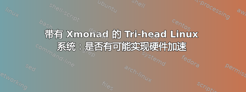 带有 Xmonad 的 Tri-head Linux 系统：是否有可能实现硬件加速