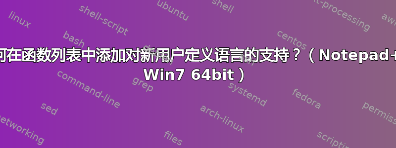 如何在函数列表中添加对新用户定义语言的支持？（Notepad++ Win7 64bit）