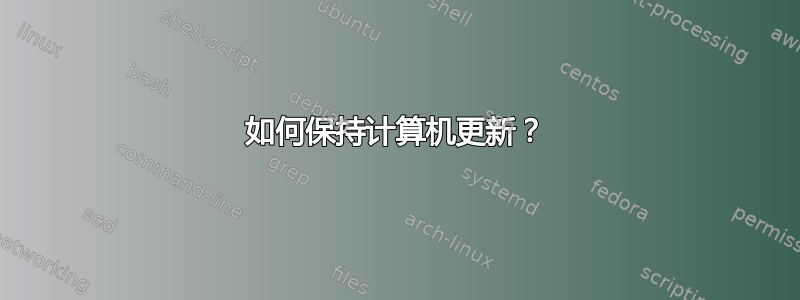 如何保持计算机更新？