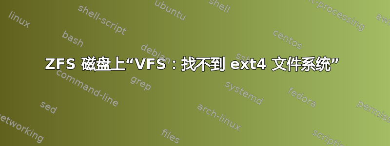 ZFS 磁盘上“VFS：找不到 ext4 文件系统”