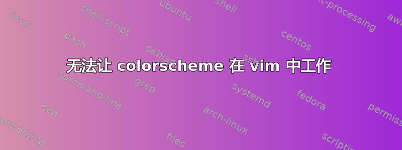 无法让 colorscheme 在 vi​​m 中工作