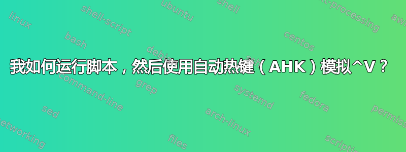 我如何运行脚本，然后使用自动热键（AHK）模拟^V？