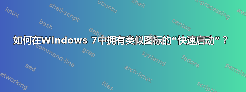 如何在Windows 7中拥有类似图标的“快速启动”？