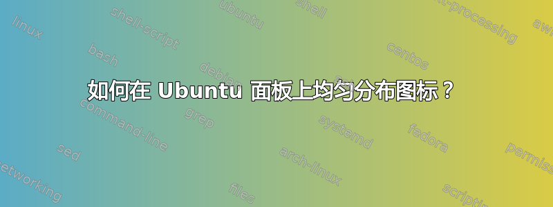 如何在 Ubuntu 面板上均匀分布图标？