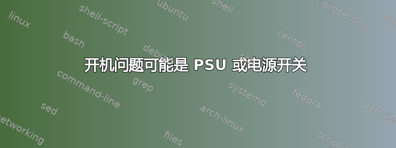 开机问题可能是 PSU 或电源开关