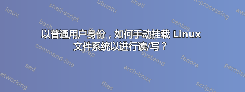 以普通用户身份，如何手动挂载 Linux 文件系统以进行读/写？