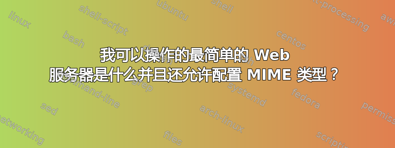 我可以操作的最简单的 Web 服务器是什么并且还允许配置 MIME 类型？