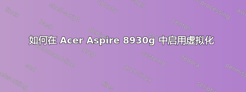 如何在 Acer Aspire 8930g 中启用虚拟化