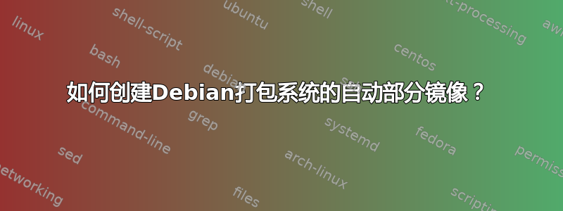 如何创建Debian打包系统的自动部分镜像？