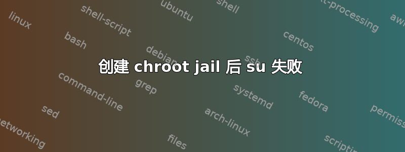 创建 chroot jail 后 su 失败