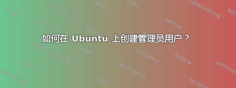 如何在 Ubuntu 上创建管理员用户？