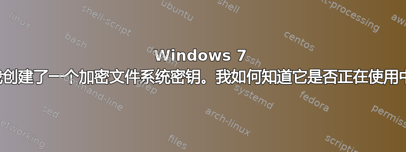 Windows 7 为我创建了一个加密文件系统密钥。我如何知道它是否正在使用中？