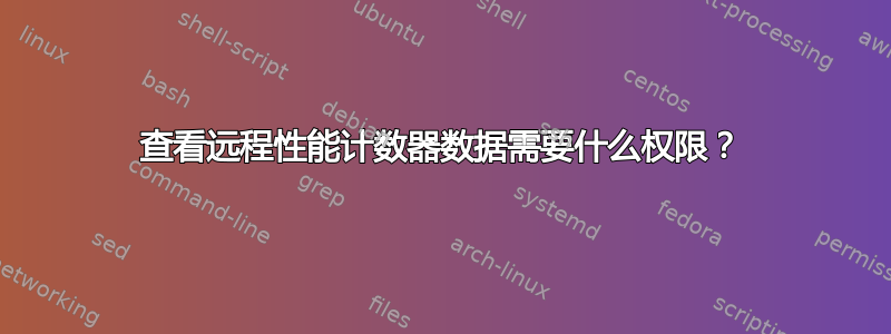 查看远程性能计数器数据需要什么权限？