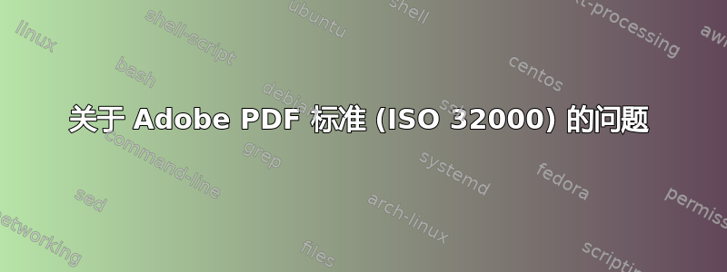 关于 Adob​​e PDF 标准 (ISO 32000) 的问题