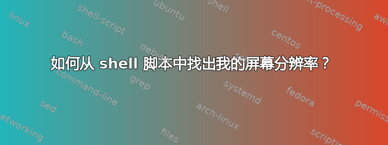 如何从 shell 脚本中找出我的屏幕分辨率？