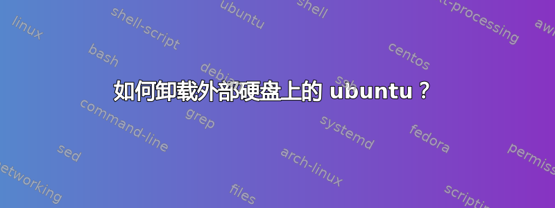 如何卸载外部硬盘上的 ubuntu？