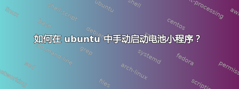 如何在 ubuntu 中手动启动电池小程序？