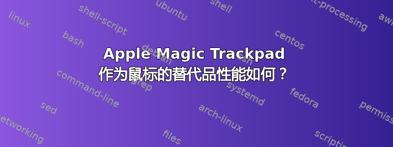 Apple Magic Trackpad 作为鼠标的替代品性能如何？