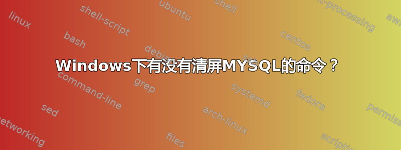 Windows下有没有清屏MYSQL的命令？