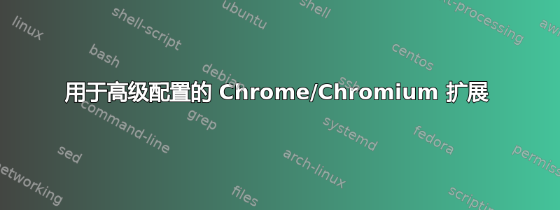 用于高级配置的 Chrome/Chromium 扩展