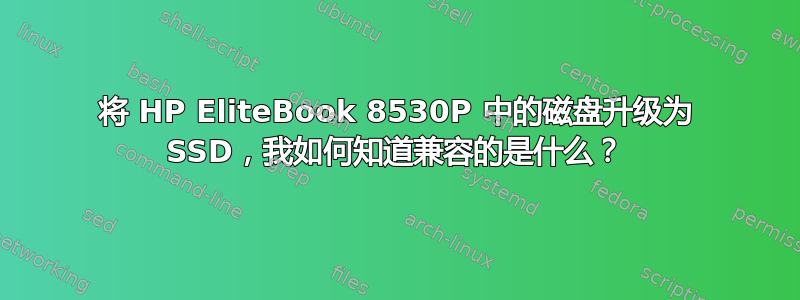 将 HP EliteBook 8530P 中的磁盘升级为 SSD，我如何知道兼容的是什么？