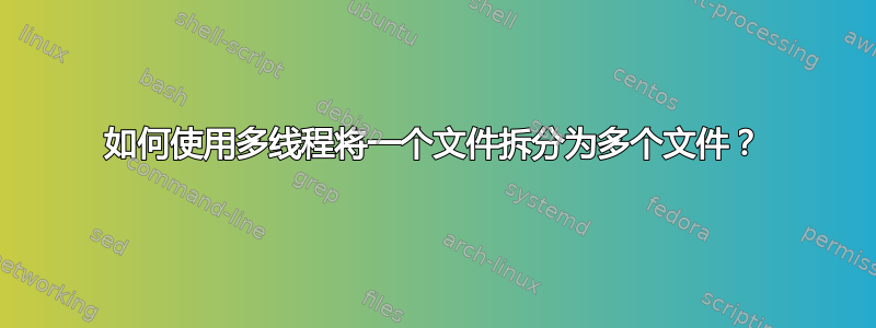 如何使用多线程将一个文件拆分为多个文件？