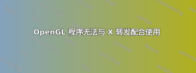 OpenGL 程序无法与 X 转发配合使用