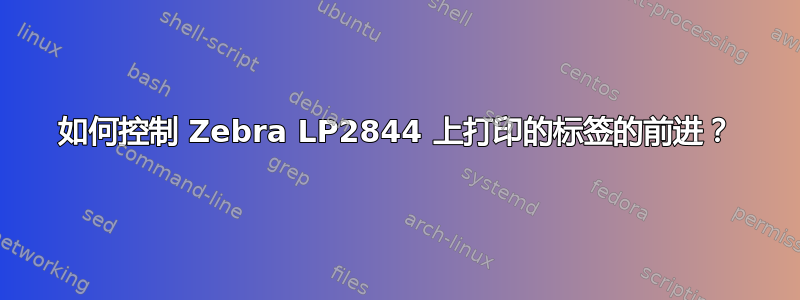 如何控制 Zebra LP2844 上打印的标签的前进？