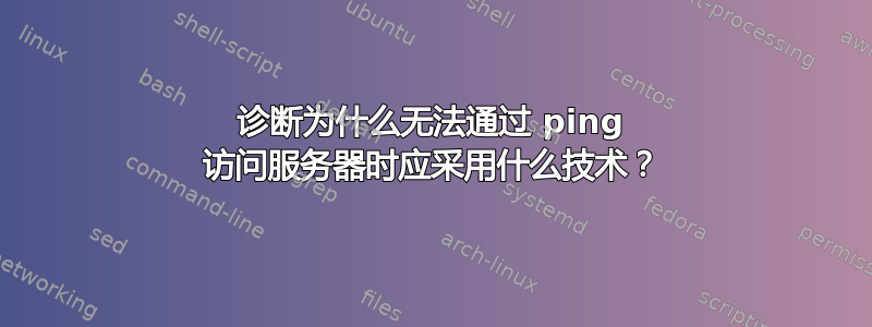 诊断为什么无法通过 ping 访问服务器时应采用什么技术？