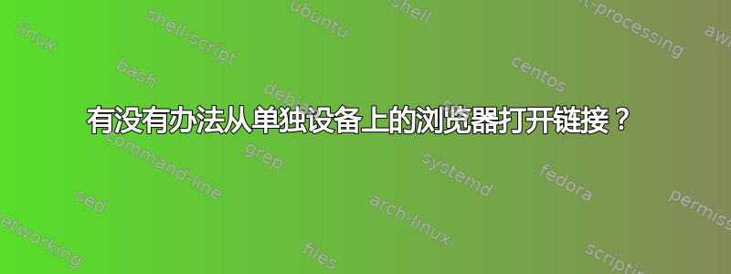 有没有办法从单独设备上的浏览器打开链接？