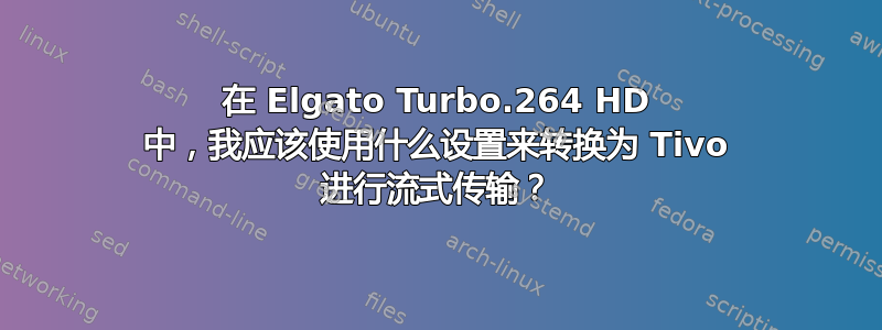 在 Elgato Turbo.264 HD 中，我应该使用什么设置来转换为 Tivo 进行流式传输？