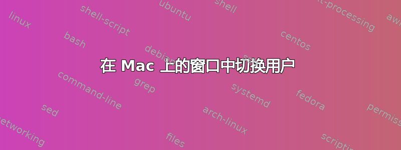 在 Mac 上的窗口中切换用户