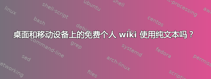 桌面和移动设备上的免费个人 wiki 使用纯文本吗？