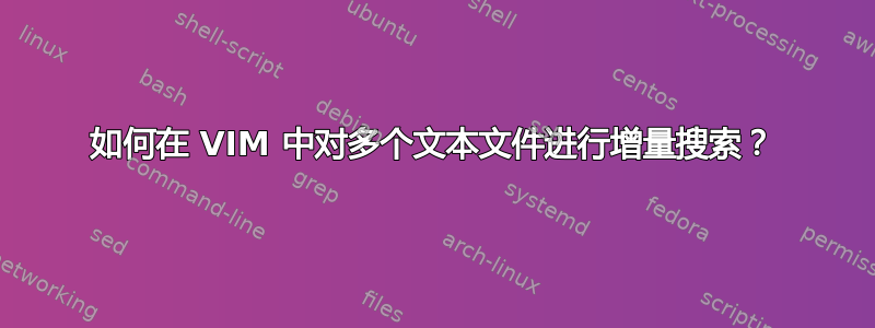 如何在 VIM 中对多个文本文件进行增量搜索？