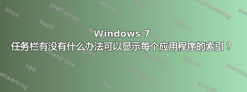 Windows 7 任务栏有没有什么办法可以显示每个应用程序的索引？