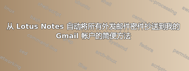 从 Lotus Notes 自动将所有外发邮件密件抄送到我的 Gmail 帐户的简便方法