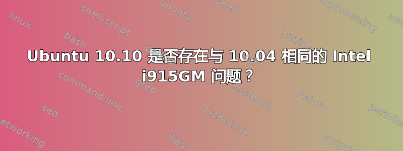 Ubuntu 10.10 是否存在与 10.04 相同的 Intel i915GM 问题？