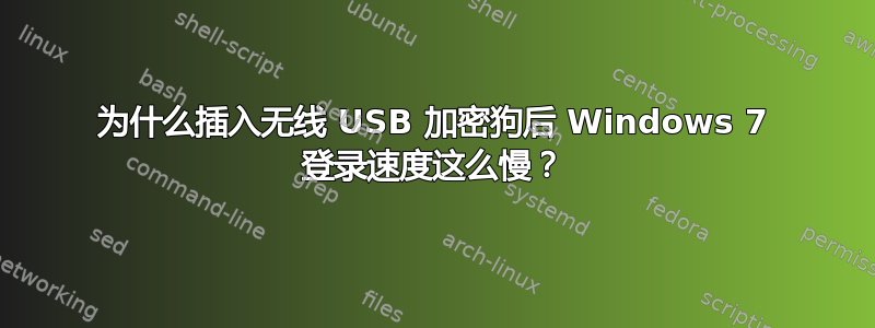 为什么插入无线 USB 加密狗后 Windows 7 登录速度这么慢？