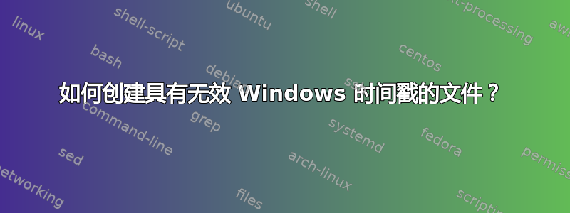 如何创建具有无效 Windows 时间戳的文件？