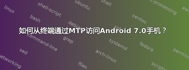 如何从终端通过MTP访问Android 7.0手机？