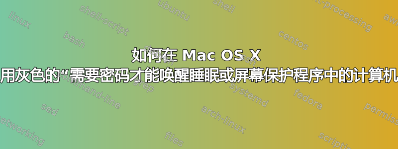 如何在 Mac OS X 上重新启用灰色的“需要密码才能唤醒睡眠或屏幕保护程序中的计算机”选项？