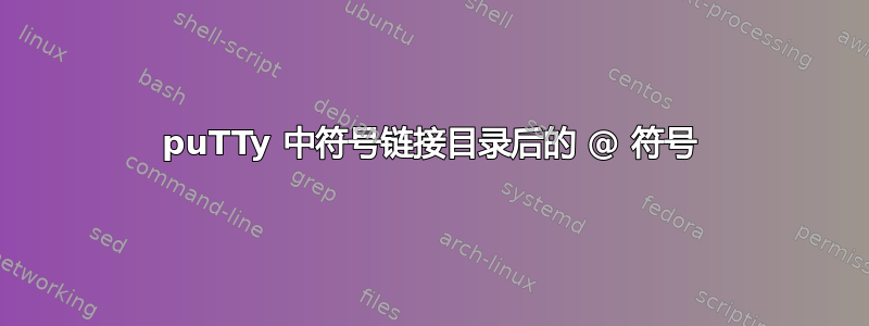 puTTy 中符号链接目录后的 @ 符号