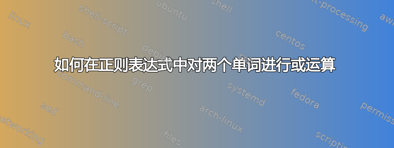 如何在正则表达式中对两个单词进行或运算