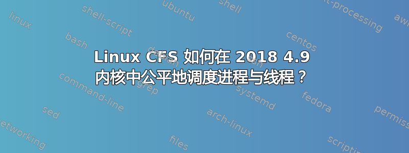 Linux CFS 如何在 2018 4.9 内核中公平地调度进程与线程？