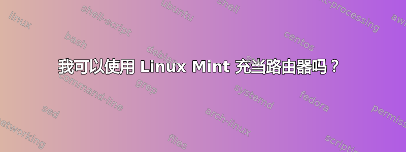 我可以使用 Linux Mint 充当路由器吗？