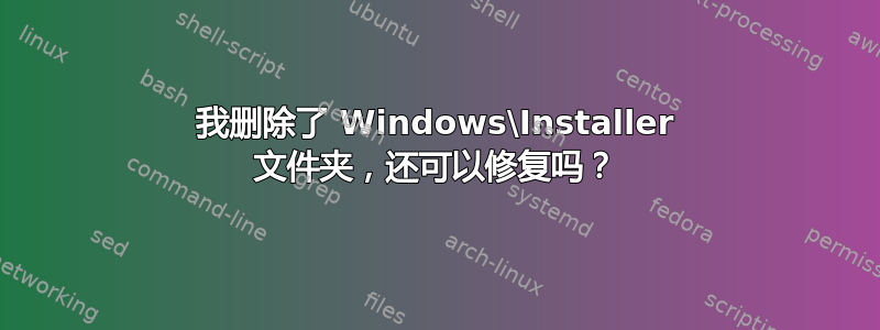 我删除了 Windows\Installer 文件夹，还可以修复吗？