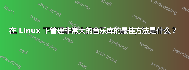 在 Linux 下管理非常大的音乐库的最佳方法是什么？