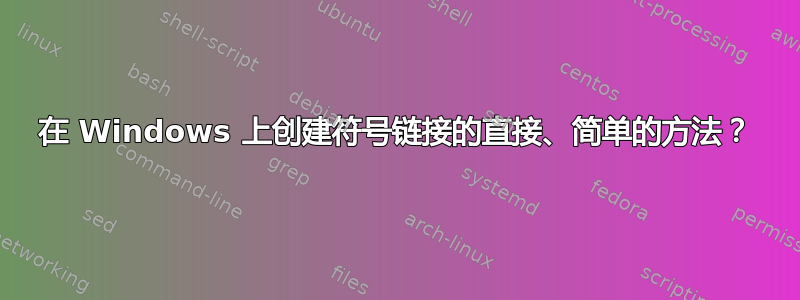 在 Windows 上创建符号链接的直接、简单的方法？