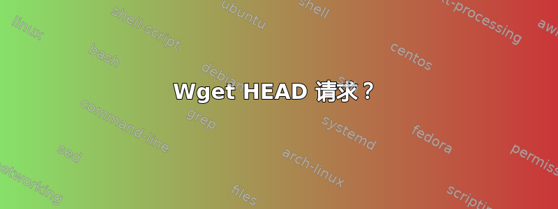 Wget HEAD 请求？