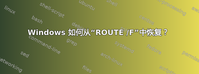 Windows 如何从“ROUTE /F”中恢复？